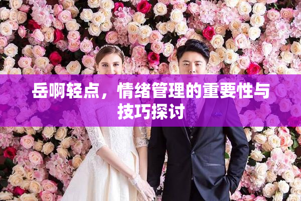 岳啊轻点，情绪管理的重要性与技巧探讨