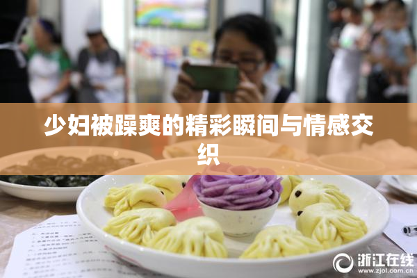 少妇被躁爽的精彩瞬间与情感交织