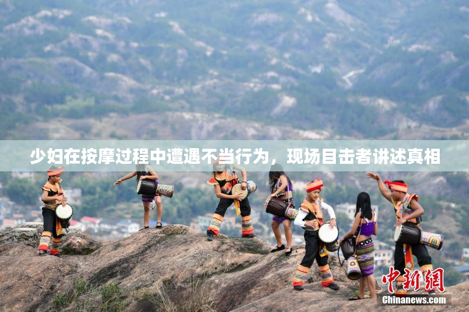 少妇在按摩过程中遭遇不当行为，现场目击者讲述真相