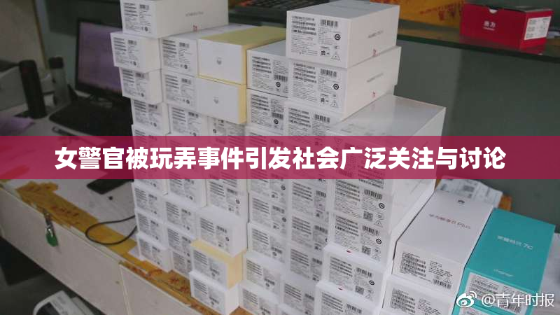 女警官被玩弄事件引发社会广泛关注与讨论