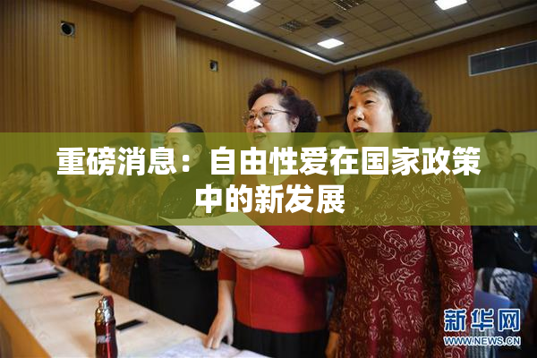 重磅消息：自由性爱在国家政策中的新发展