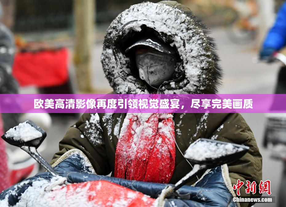 欧美高清影像再度引领视觉盛宴，尽享完美画质