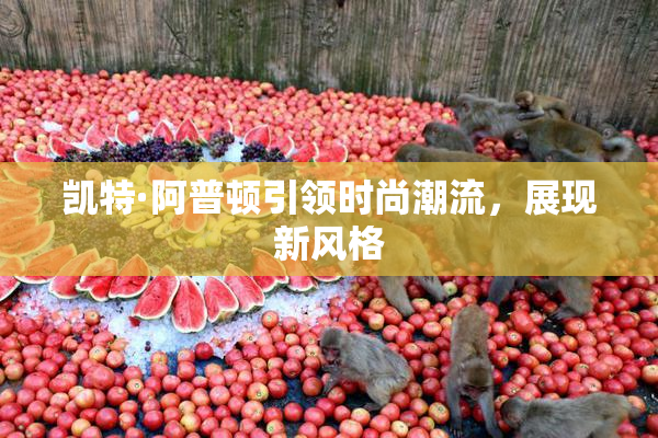 凯特·阿普顿引领时尚潮流，展现新风格