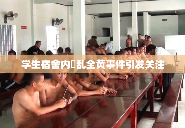 学生宿舍内婬乱全黄事件引发关注