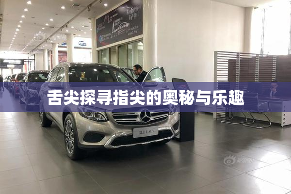 舌尖探寻指尖的奥秘与乐趣