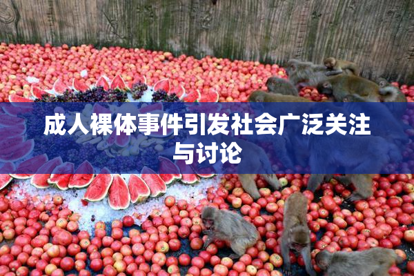 成人裸体事件引发社会广泛关注与讨论