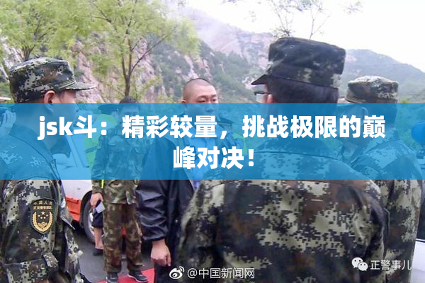 jsk斗：精彩较量，挑战极限的巅峰对决！