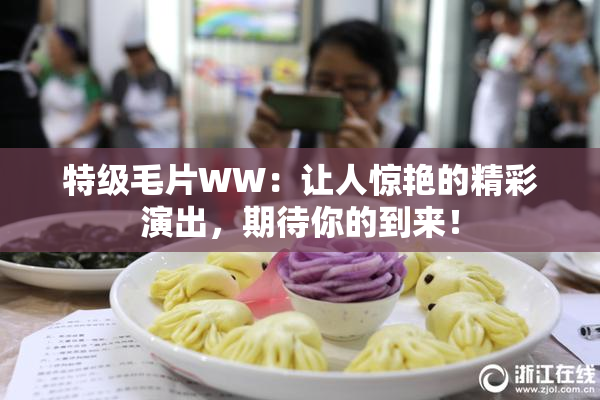 特级毛片WW：让人惊艳的精彩演出，期待你的到来！