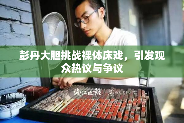 彭丹大胆挑战裸体床戏，引发观众热议与争议