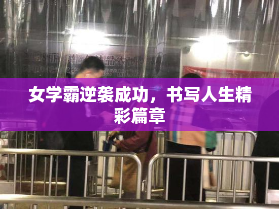 女学霸逆袭成功，书写人生精彩篇章