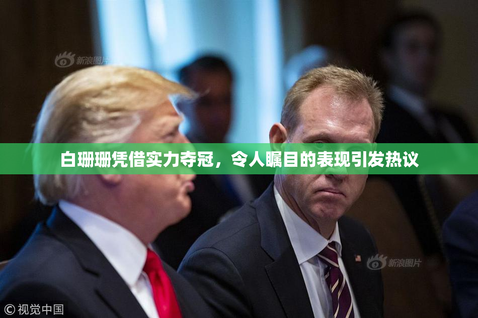 白珊珊凭借实力夺冠，令人瞩目的表现引发热议