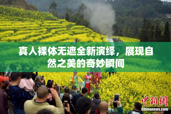 真人裸体无遮全新演绎，展现自然之美的奇妙瞬间