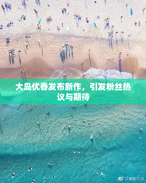 大岛优香发布新作，引发粉丝热议与期待