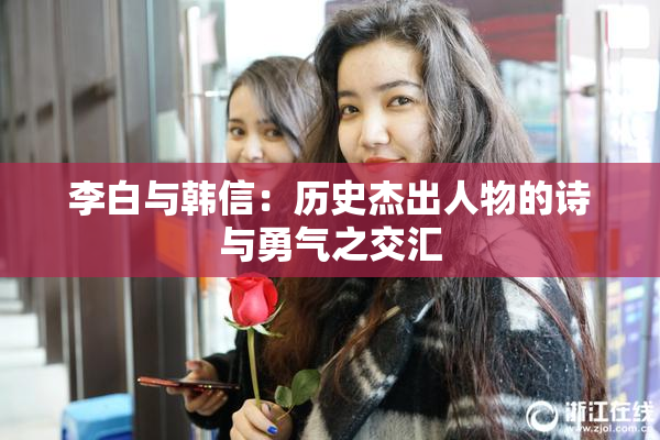 李白与韩信：历史杰出人物的诗与勇气之交汇