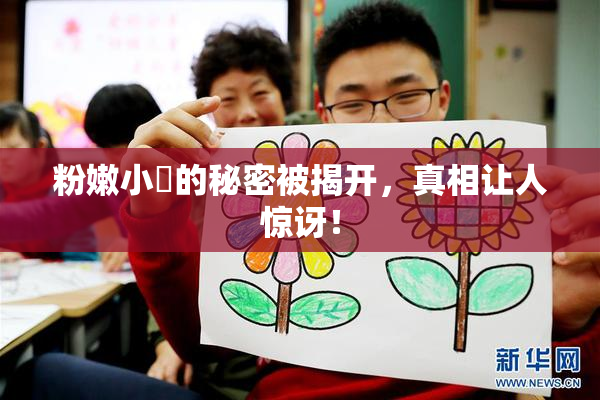 粉嫩小泬的秘密被揭开，真相让人惊讶！