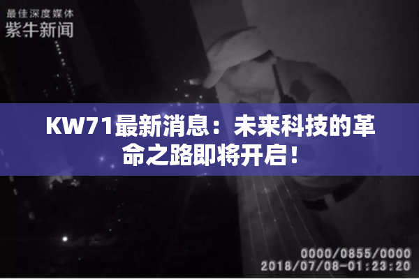 KW71最新消息：未来科技的革命之路即将开启！