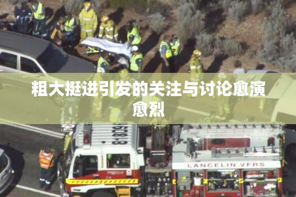 粗大挺进引发的关注与讨论愈演愈烈