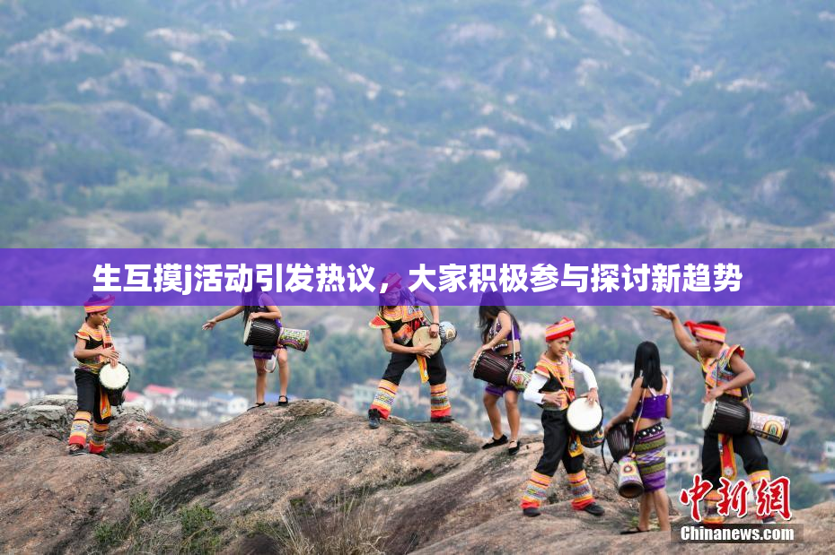 生互摸j活动引发热议，大家积极参与探讨新趋势