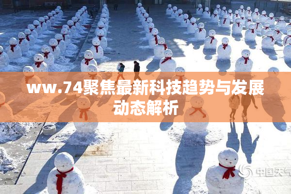 ww.74聚焦最新科技趋势与发展动态解析