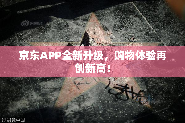 京东APP全新升级，购物体验再创新高！
