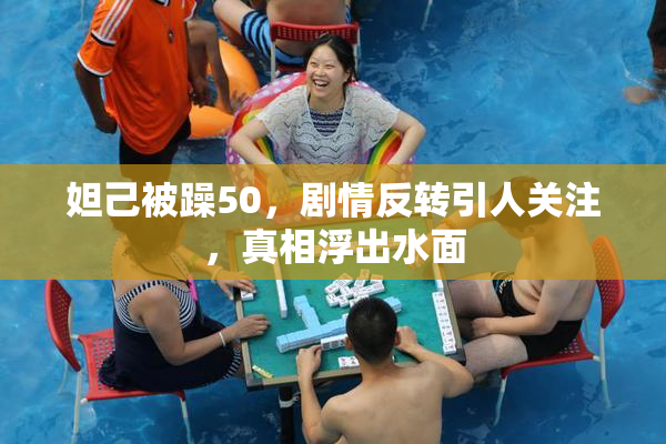 妲己被躁50，剧情反转引人关注，真相浮出水面