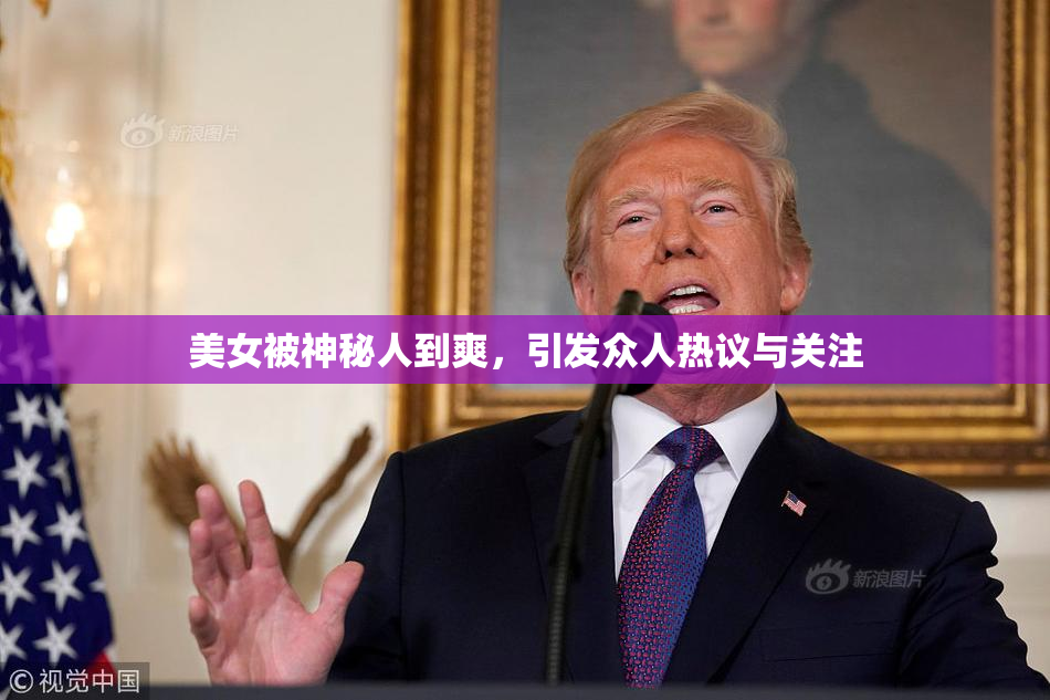 美女被神秘人到爽，引发众人热议与关注