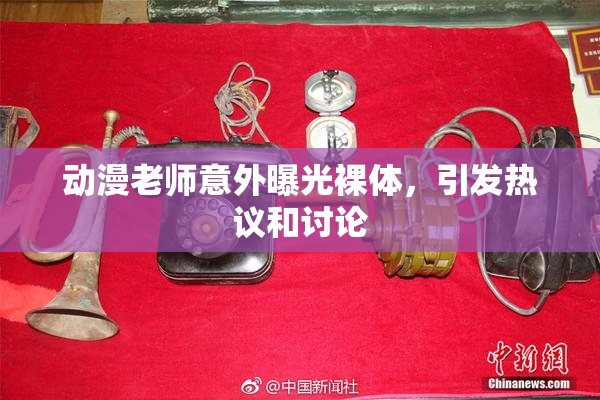 动漫老师意外曝光裸体，引发热议和讨论