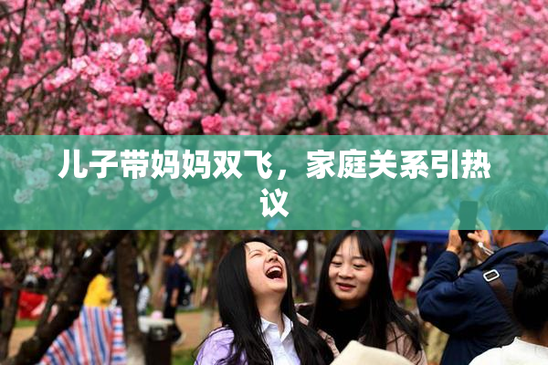 儿子带妈妈双飞，家庭关系引热议