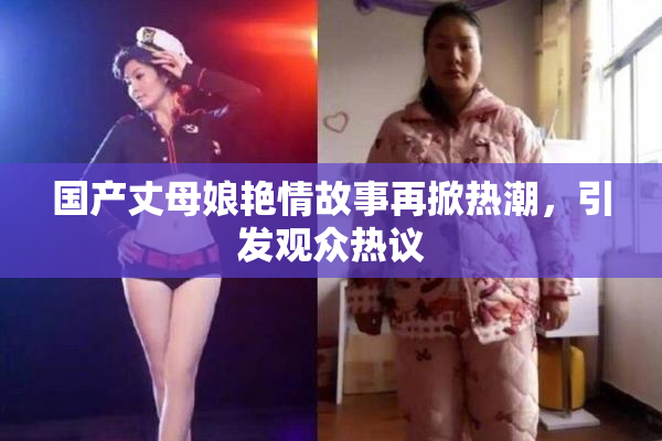 国产丈母娘艳情故事再掀热潮，引发观众热议
