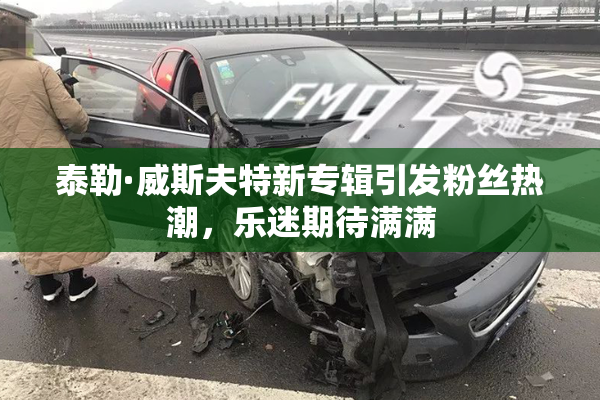 泰勒·威斯夫特新专辑引发粉丝热潮，乐迷期待满满