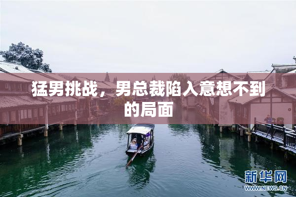 猛男挑战，男总裁陷入意想不到的局面