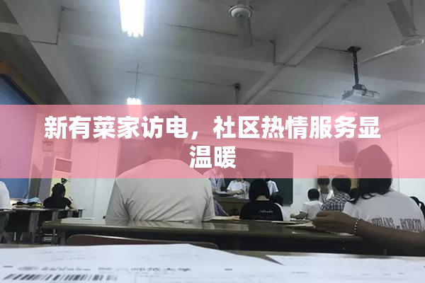 新有菜家访电，社区热情服务显温暖