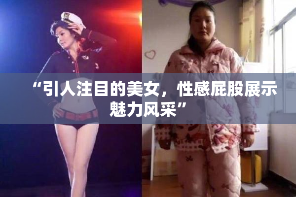 “引人注目的美女，性感屁股展示魅力风采”