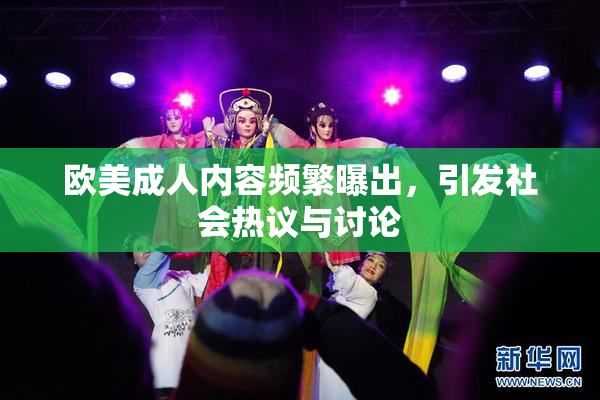 欧美成人内容频繁曝出，引发社会热议与讨论