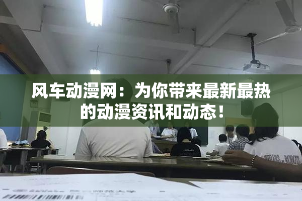 风车动漫网：为你带来最新最热的动漫资讯和动态！