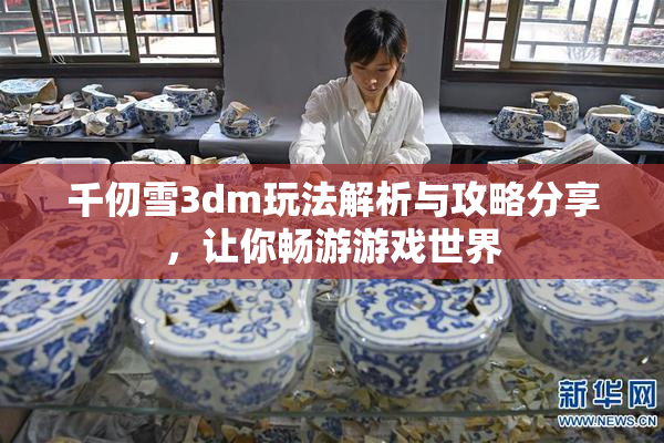 千仞雪3dm玩法解析与攻略分享，让你畅游游戏世界