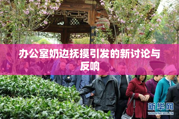 办公室奶边抚摸引发的新讨论与反响