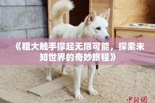 《粗大触手撑起无限可能，探索未知世界的奇妙旅程》
