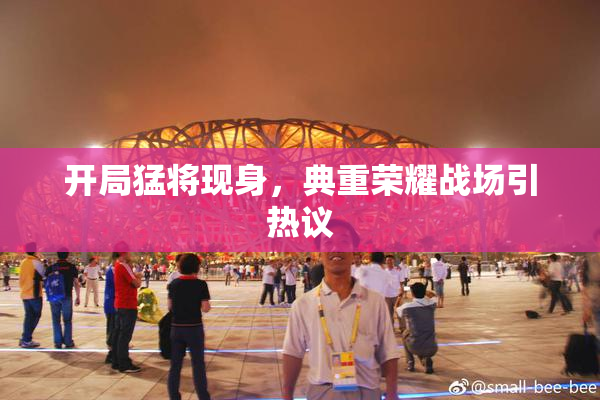 开局猛将现身，典重荣耀战场引热议