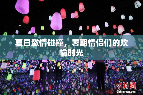 夏日激情碰撞，暑期情侣们的欢愉时光
