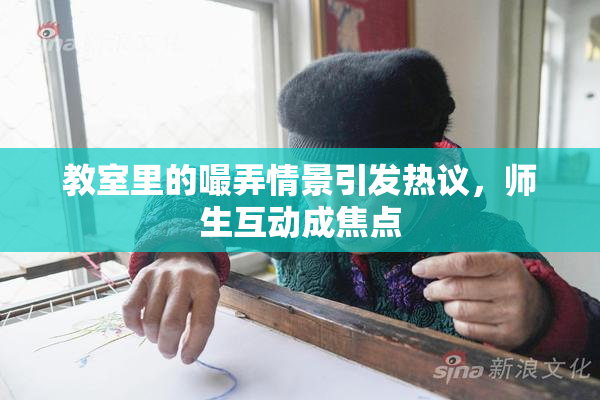 教室里的嘬弄情景引发热议，师生互动成焦点