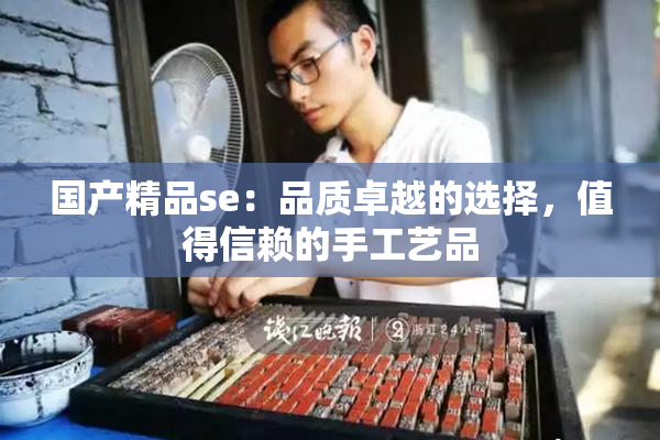 国产精品se：品质卓越的选择，值得信赖的手工艺品
