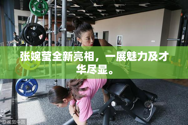 张婉莹全新亮相，一展魅力及才华尽显。