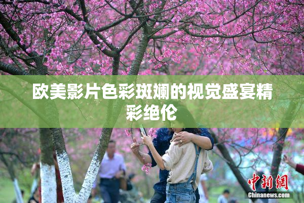 欧美影片色彩斑斓的视觉盛宴精彩绝伦
