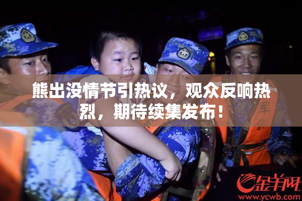 熊出没情节引热议，观众反响热烈，期待续集发布！