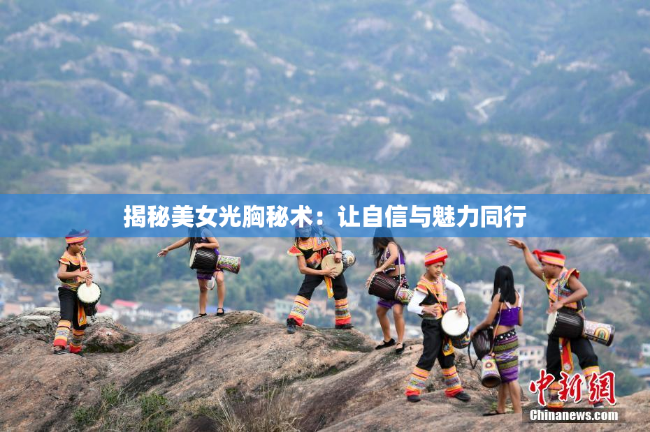 揭秘美女光胸秘术：让自信与魅力同行