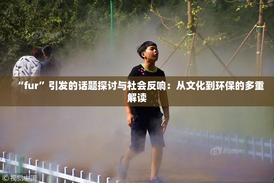 “fur”引发的话题探讨与社会反响：从文化到环保的多重解读