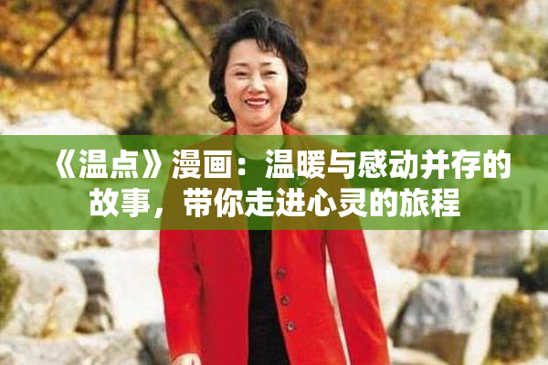 《温点》漫画：温暖与感动并存的故事，带你走进心灵的旅程