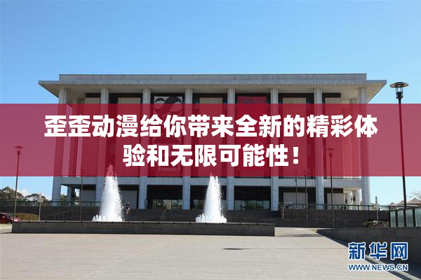 歪歪动漫给你带来全新的精彩体验和无限可能性！
