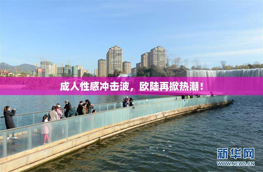 成人性感冲击波，欧陆再掀热潮！